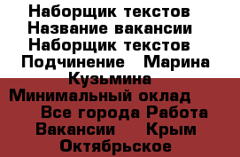 Наборщик текстов › Название вакансии ­ Наборщик текстов › Подчинение ­ Марина Кузьмина › Минимальный оклад ­ 1 500 - Все города Работа » Вакансии   . Крым,Октябрьское